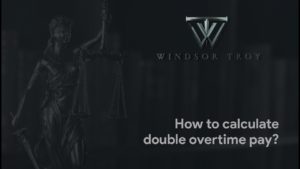 Employment Law - Windsor Troy Employment Lawyers HOW TO CALCULATE DOUBLE OVERTIME PAY?